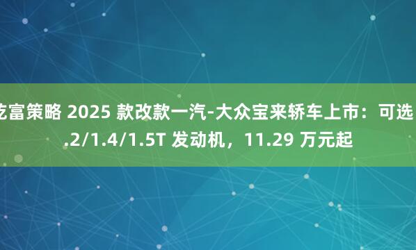 乾富策略 2025 款改款一汽-大众宝来轿车上市：可选 1.2/1.4/1.5T 发动机，11.29 万元起