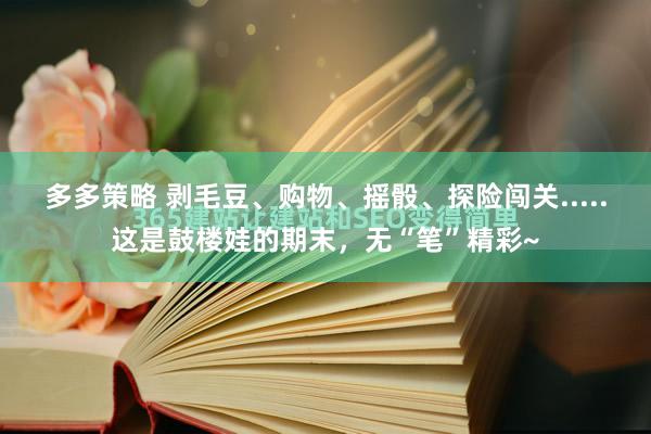 多多策略 剥毛豆、购物、摇骰、探险闯关.....这是鼓楼娃的期末，无“笔”精彩~