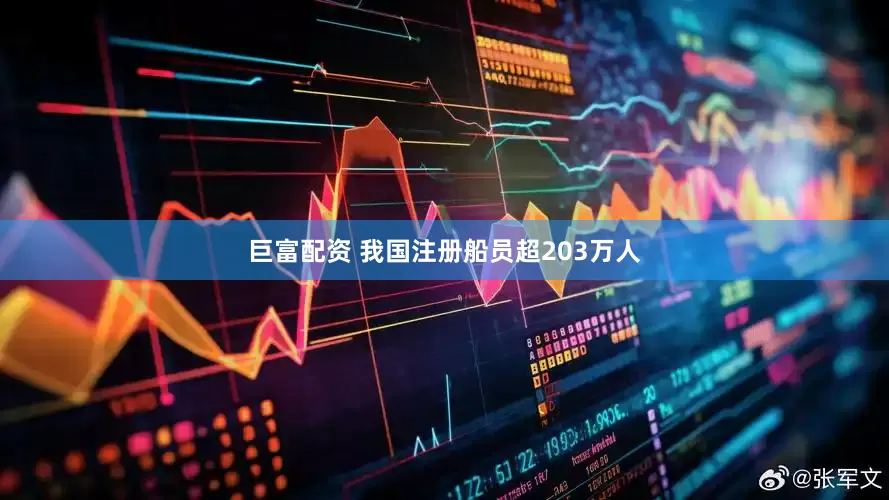 巨富配资 我国注册船员超203万人
