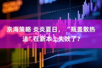 京海策略 炎炎夏日， “瓶盖散热法”在新本上失效了？