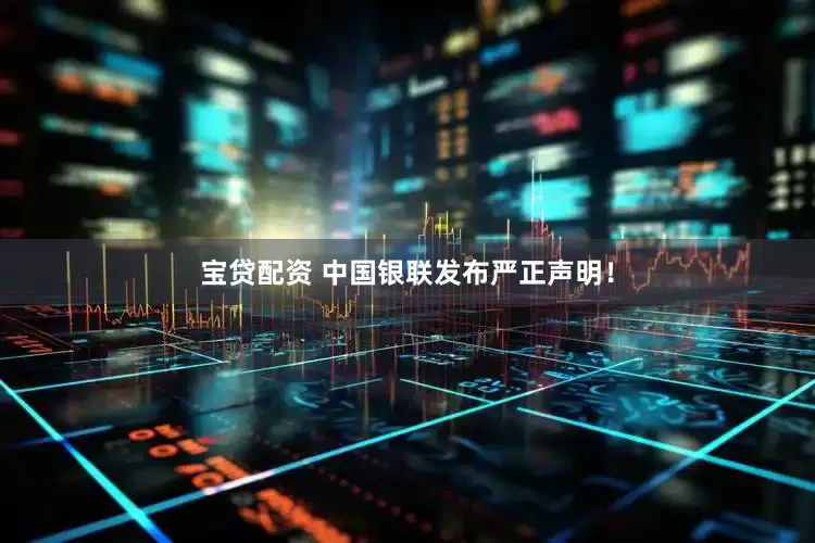 宝贷配资 中国银联发布严正声明！