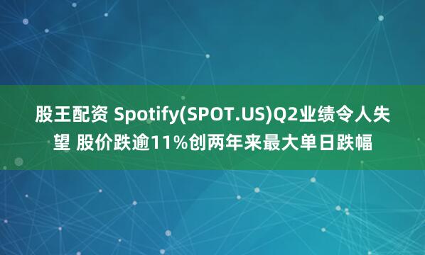 股王配资 Spotify(SPOT.US)Q2业绩令人失望 股价跌逾11%创两年来最大单日跌幅