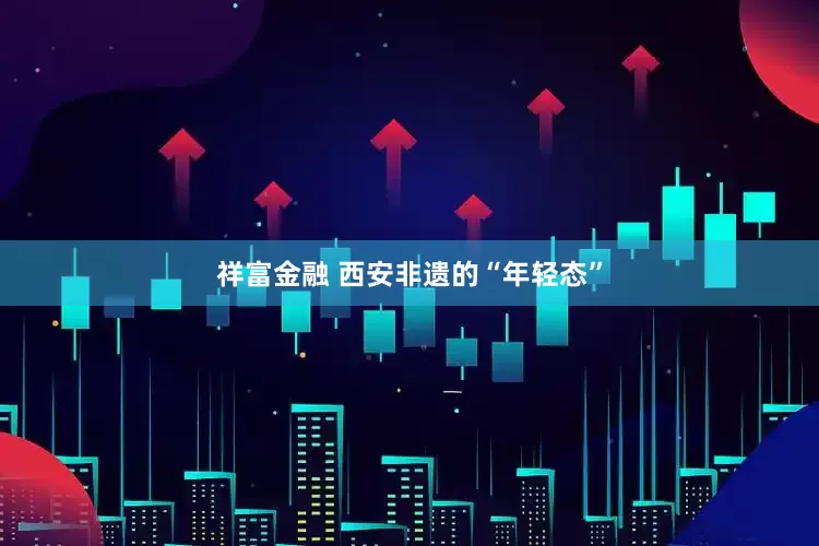 祥富金融 西安非遗的“年轻态”