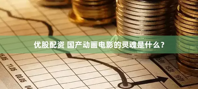 优股配资 国产动画电影的灵魂是什么？